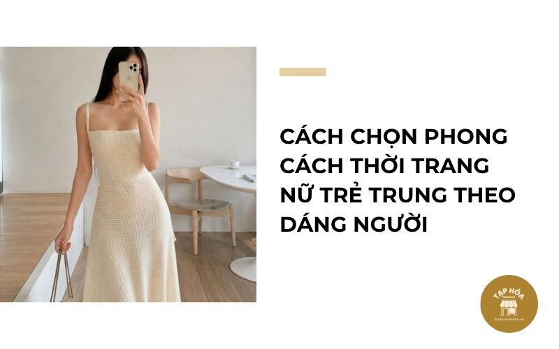 Cách chọn phong cách thời trang nữ trẻ trung theo dáng người