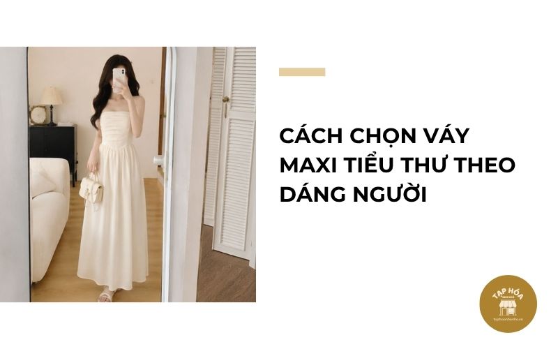 Cách chọn váy maxi tiểu thư theo dáng người