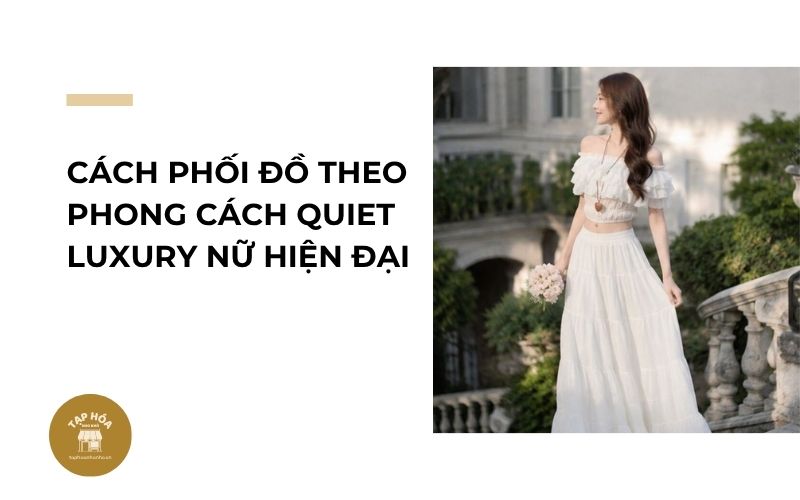 Cách phối đồ theo phong cách Quiet Luxury nữ hiện đại