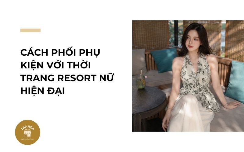 Cách phối phụ kiện với thời trang resort nữ hiện đại