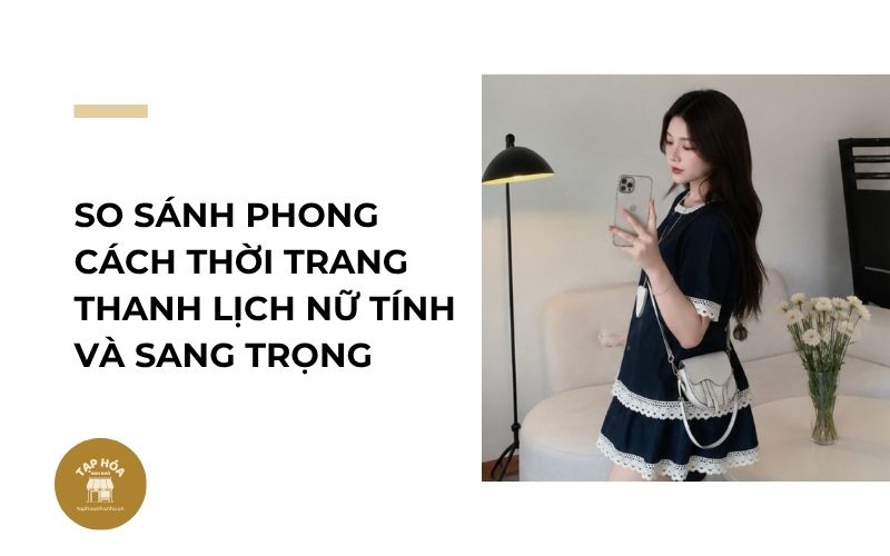 So sánh phong cách thời trang thanh lịch nữ tính và sang trọng