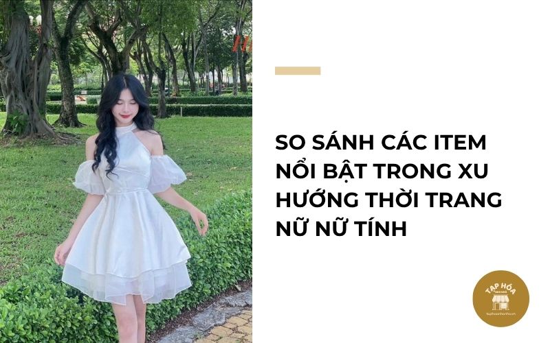 So sánh các item nổi bật trong xu hướng thời trang nữ nữ tính