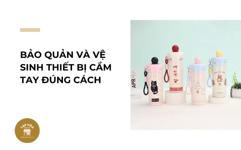 Bảo quản và vệ sinh thiết bị cầm tay đúng cách