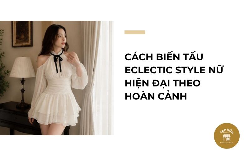 Cách biến tấu Eclectic Style nữ hiện đại theo hoàn cảnh