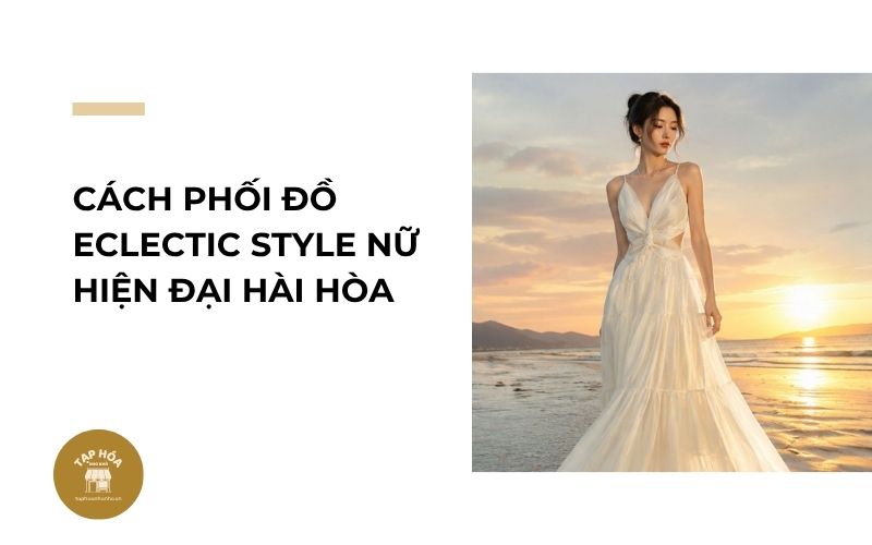 Cách phối đồ Eclectic Style nữ hiện đại hài hòa