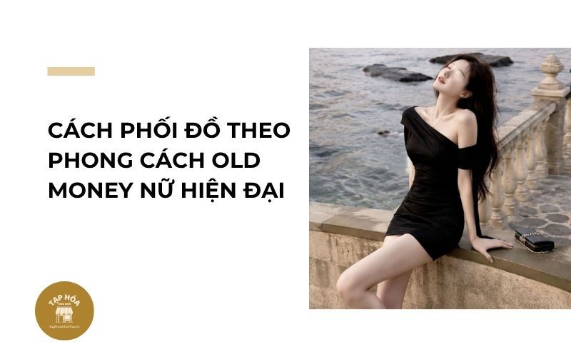 Cách phối đồ theo phong cách Old Money nữ hiện đại