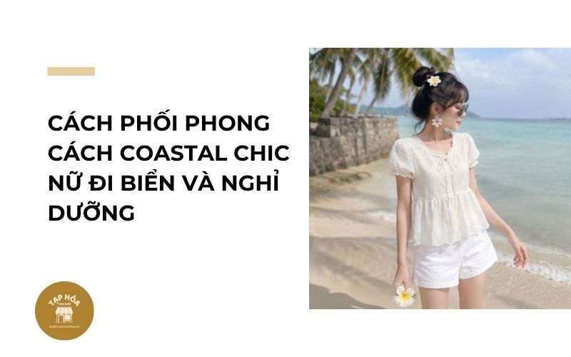 Cách phối phong cách Coastal Chic nữ đi biển và nghỉ dưỡng