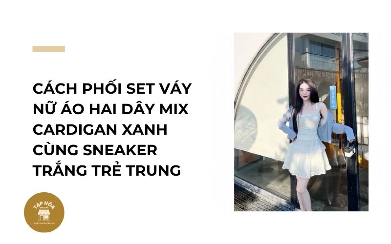 Cách phối set váy nữ áo hai dây mix cardigan xanh cùng sneaker trắng trẻ trung