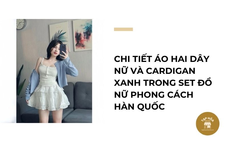 Chi tiết áo hai dây nữ và cardigan xanh trong set đồ nữ phong cách Hàn Quốc