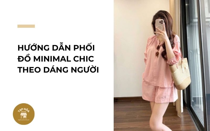 Hướng dẫn phối đồ Minimal Chic theo dáng người