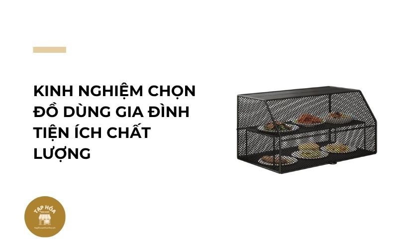 Kinh nghiệm chọn đồ dùng gia đình tiện ích chất lượng