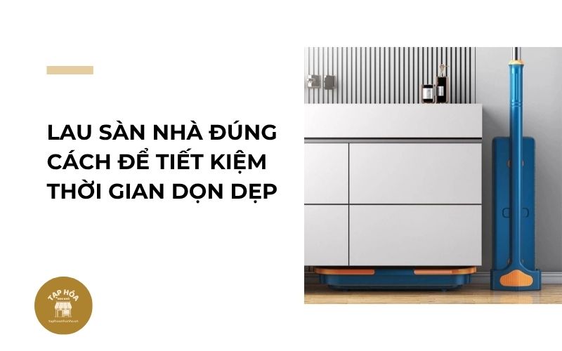 Lau sàn nhà đúng cách để tiết kiệm thời gian dọn dẹp