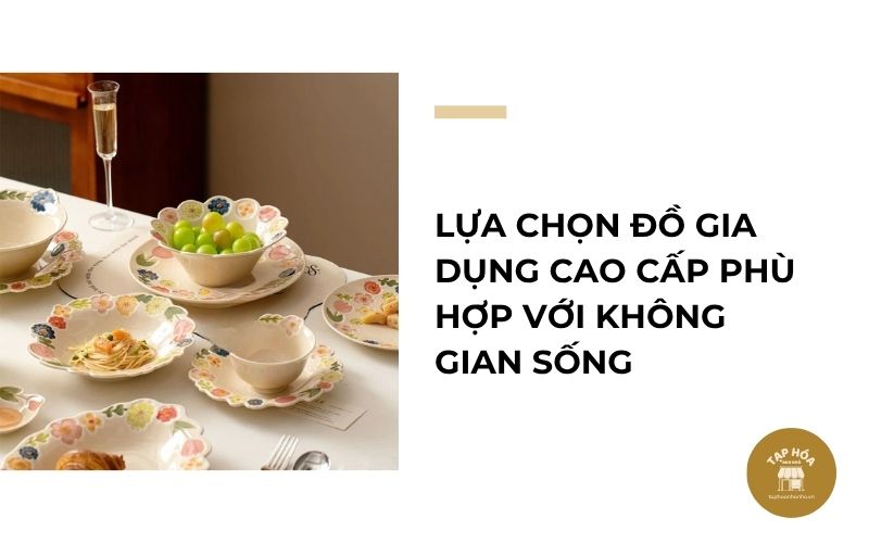 Lựa chọn đồ gia dụng cao cấp phù hợp với không gian sống