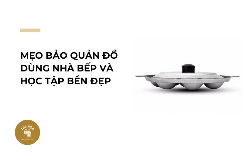 Mẹo bảo quản đồ dùng nhà bếp và học tập bền đẹp