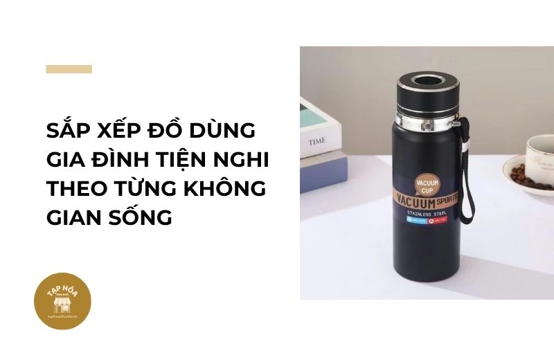 Sắp xếp đồ dùng gia đình tiện nghi theo từng không gian sống