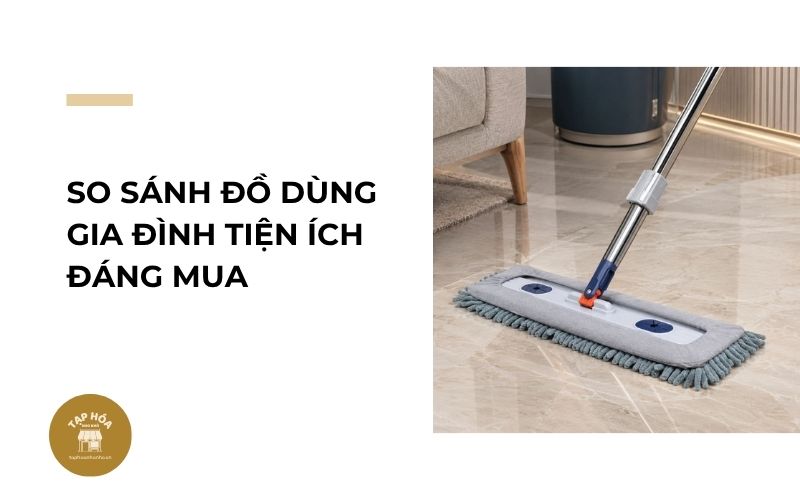 So sánh đồ dùng gia đình tiện ích đáng mua