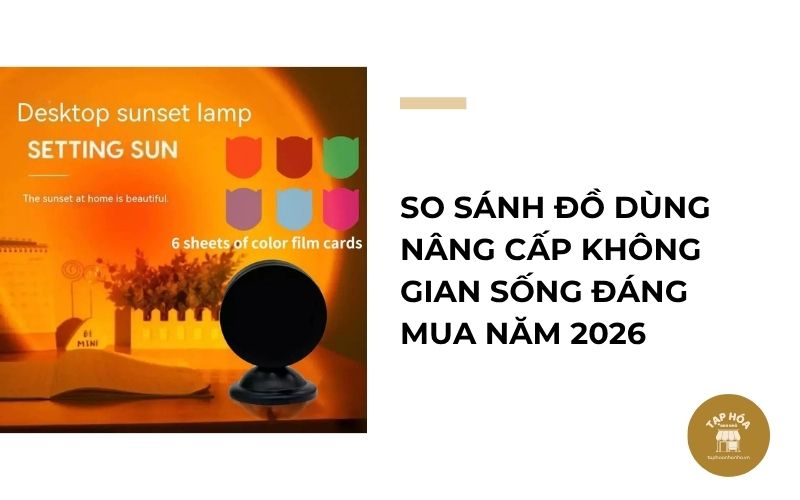 So sánh đồ dùng nâng cấp không gian sống đáng mua năm 2026