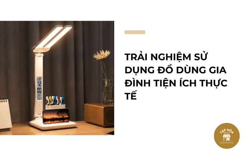 Trải nghiệm sử dụng đồ dùng gia đình tiện ích thực tế