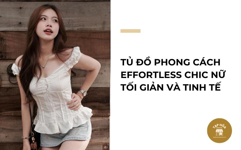 Tủ đồ phong cách Effortless Chic nữ tối giản và tinh tế