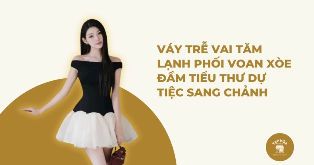 Váy trễ vai tăm lạnh phối voan xòe – Đầm tiểu thư dự tiệc sang chảnh có đáng mua?