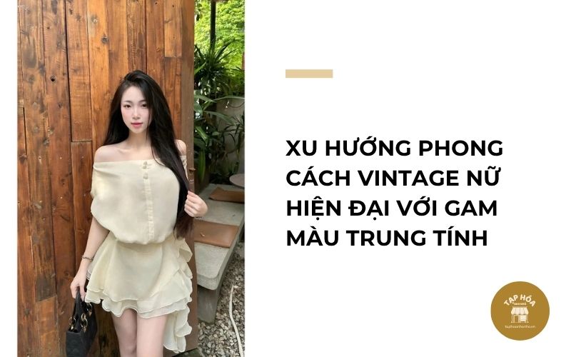 Xu hướng phong cách vintage nữ hiện đại với gam màu trung tính