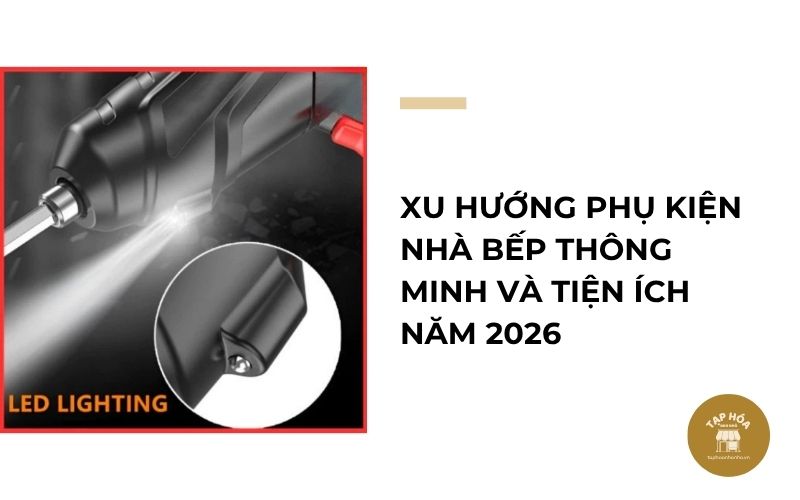 Xu hướng phụ kiện nhà bếp thông minh và tiện ích năm 2026