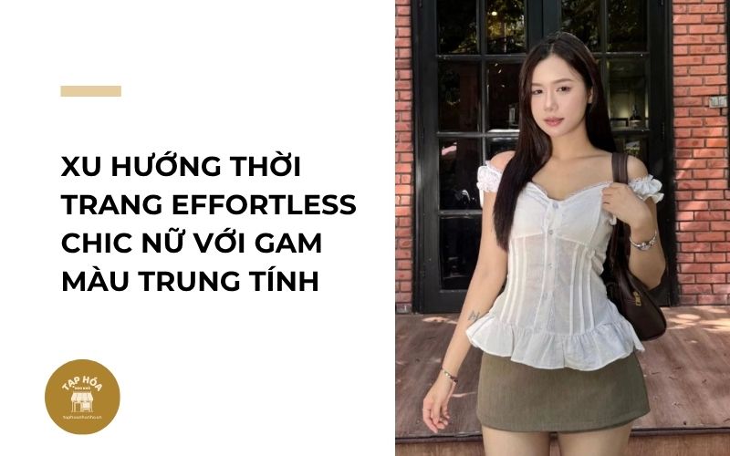 Xu hướng thời trang Effortless Chic nữ với gam màu trung tính