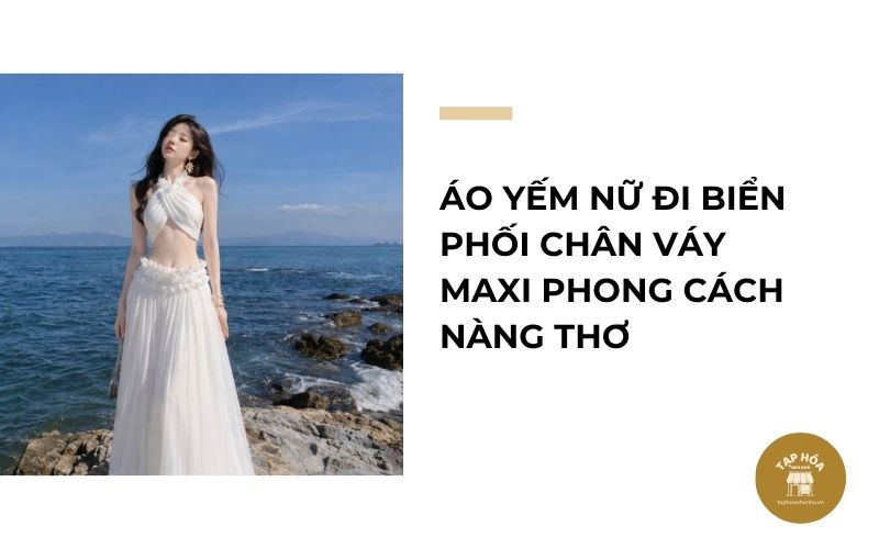 Áo yếm nữ đi biển phối chân váy maxi phong cách nàng thơ
