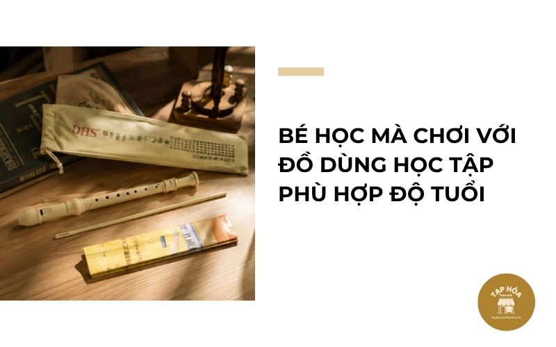 Bé học mà chơi với đồ dùng học tập phù hợp độ tuổi