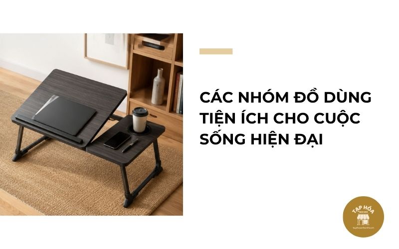 Các nhóm đồ dùng tiện ích cho cuộc sống hiện đại