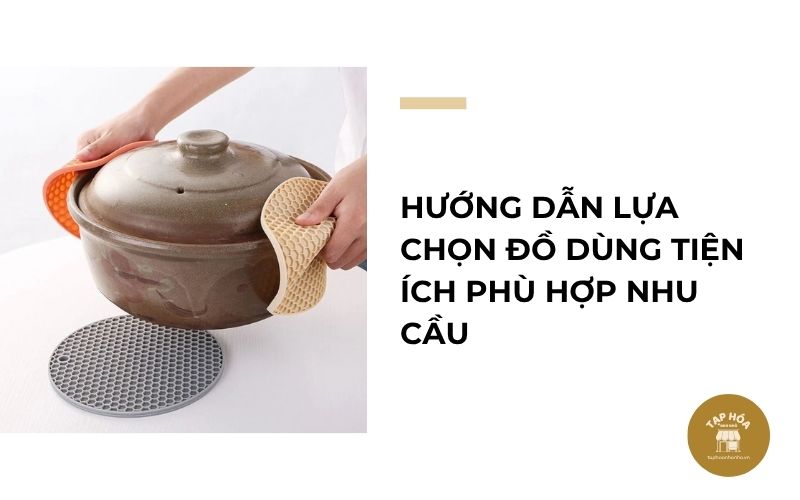 Hướng dẫn lựa chọn đồ dùng tiện ích phù hợp nhu cầu