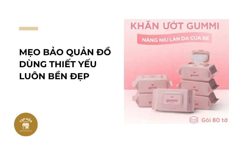 Mẹo bảo quản đồ dùng thiết yếu luôn bền đẹp