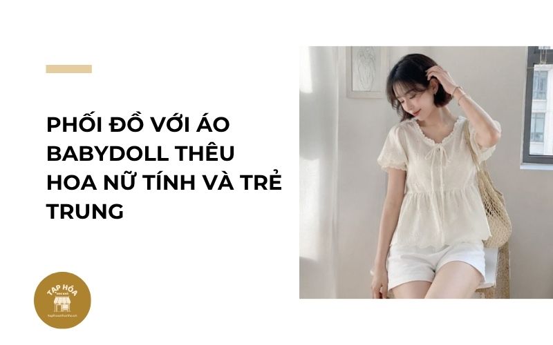 Phối đồ với áo babydoll thêu hoa nữ tính và trẻ trung