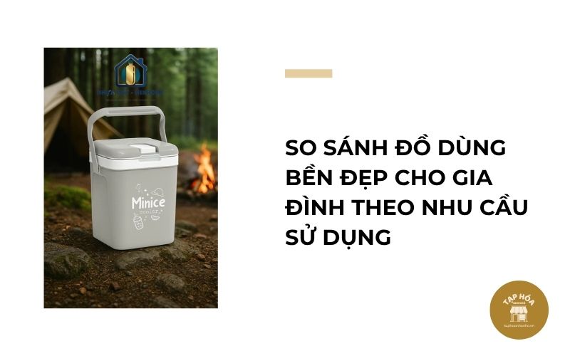So sánh đồ dùng bền đẹp cho gia đình theo nhu cầu sử dụng