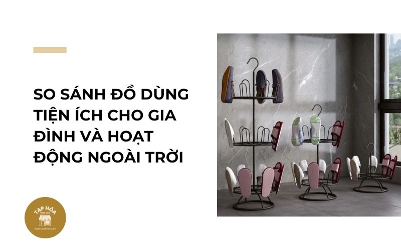 So sánh đồ dùng tiện ích cho gia đình và hoạt động ngoài trời