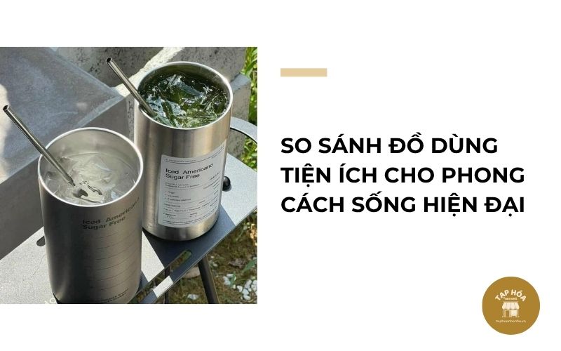 So sánh đồ dùng tiện ích cho phong cách sống hiện đại