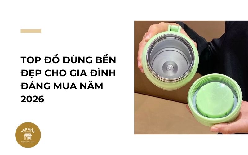 Top đồ dùng bền đẹp cho gia đình đáng mua năm 2026