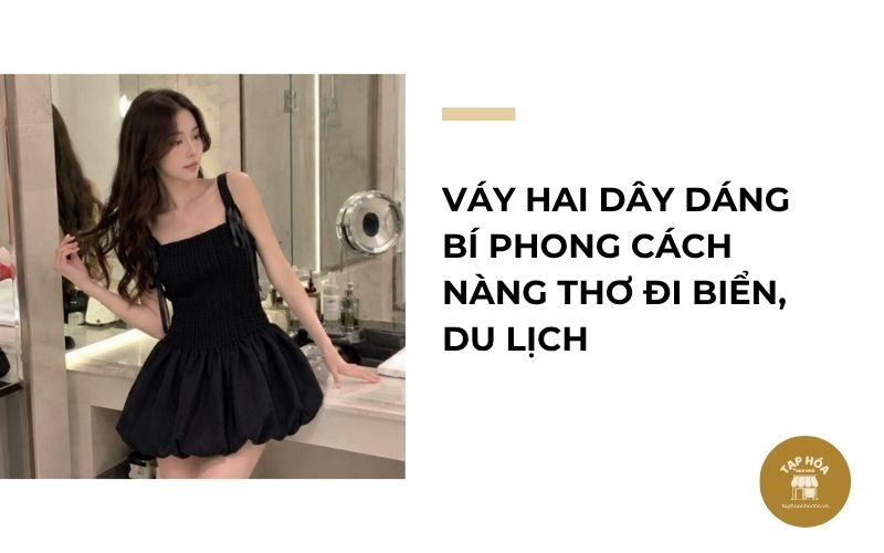 Váy hai dây dáng bí phong cách nàng thơ đi biển, du lịch