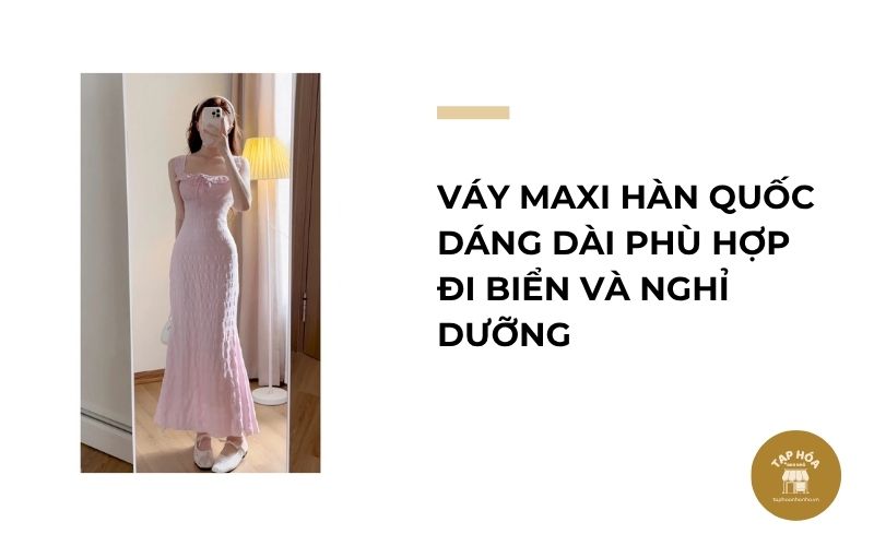 Váy maxi Hàn Quốc dáng dài phù hợp đi biển và nghỉ dưỡng