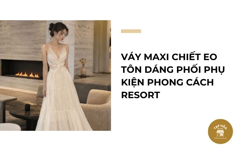 Váy maxi chiết eo tôn dáng phối phụ kiện phong cách resort