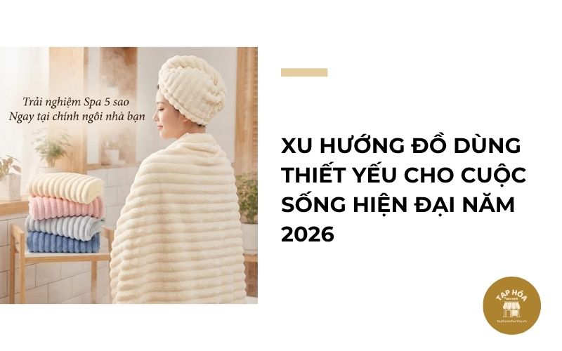 Xu hướng đồ dùng thiết yếu cho cuộc sống hiện đại năm 2026