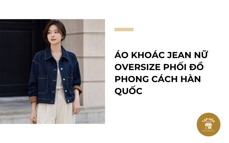 Áo khoác jean nữ oversize phối đồ phong cách Hàn Quốc