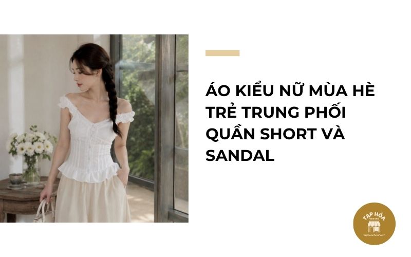 Áo kiểu nữ mùa hè trẻ trung phối quần short và sandal