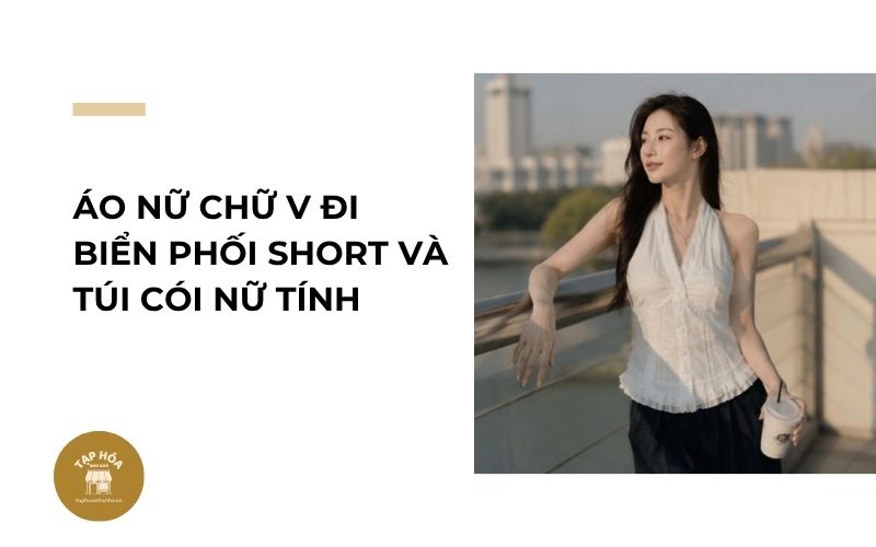 Áo nữ chữ V đi biển phối short và túi cói nữ tính