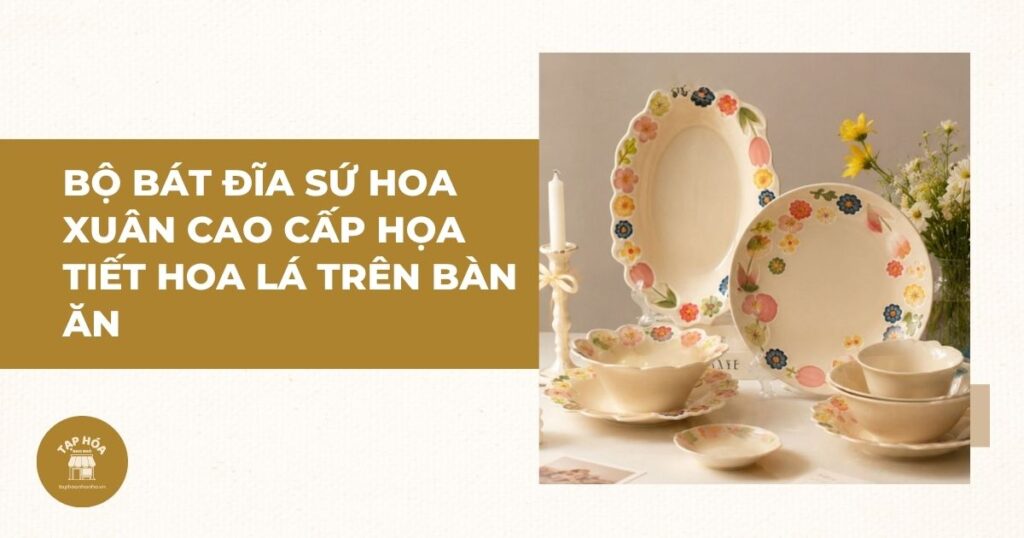Bộ bát đĩa sứ Hoa Xuân cao cấp họa tiết hoa lá trên bàn ăn