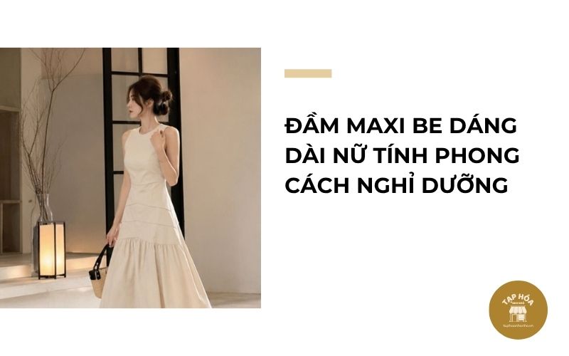 Đầm maxi be dáng dài nữ tính phong cách nghỉ dưỡng