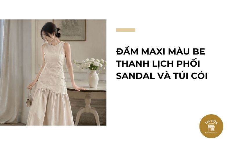 Đầm maxi màu be thanh lịch phối sandal và túi cói