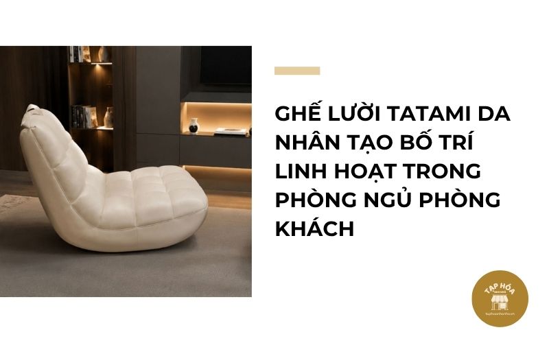 Ghế lười Tatami da nhân tạo bố trí linh hoạt trong phòng ngủ phòng khách