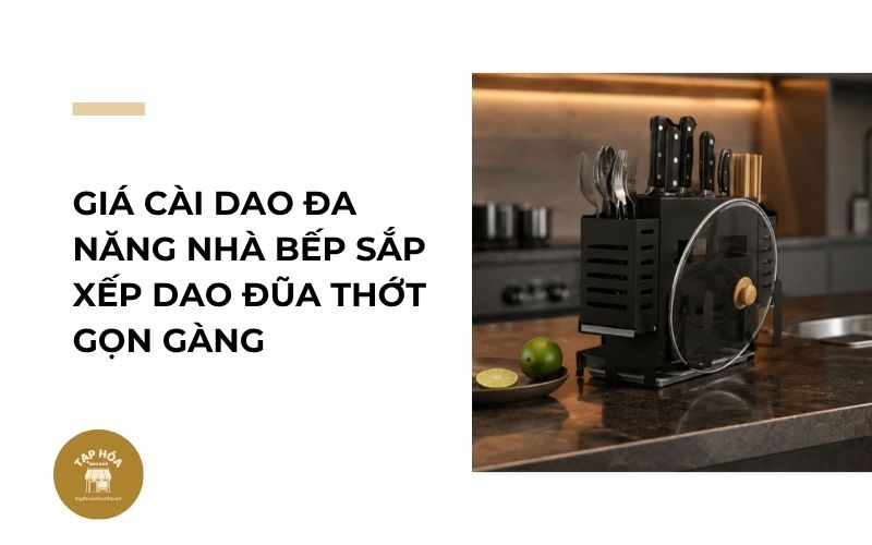 Giá cài dao đa năng nhà bếp sắp xếp dao đũa thớt gọn gàng