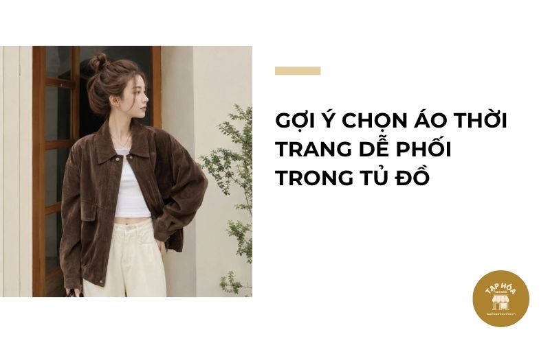 Gợi ý chọn áo thời trang dễ phối trong tủ đồ